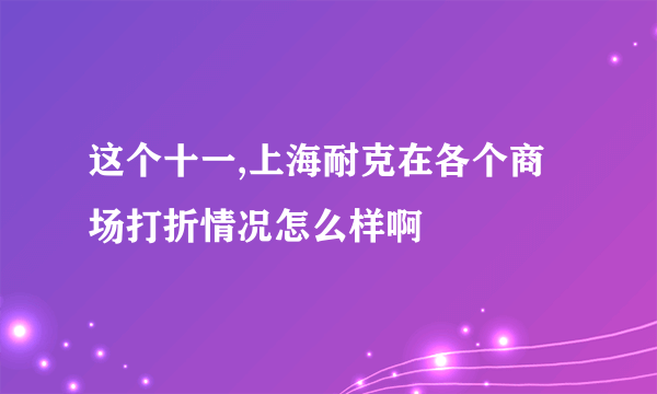 这个十一,上海耐克在各个商场打折情况怎么样啊