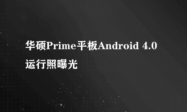 华硕Prime平板Android 4.0运行照曝光