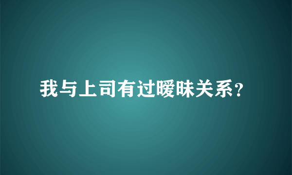 我与上司有过暧昧关系？