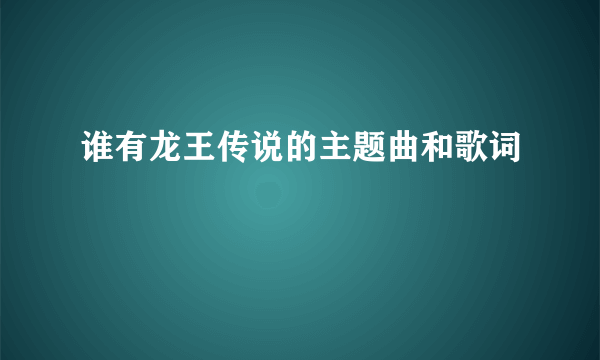 谁有龙王传说的主题曲和歌词