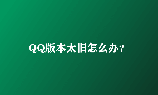 QQ版本太旧怎么办？