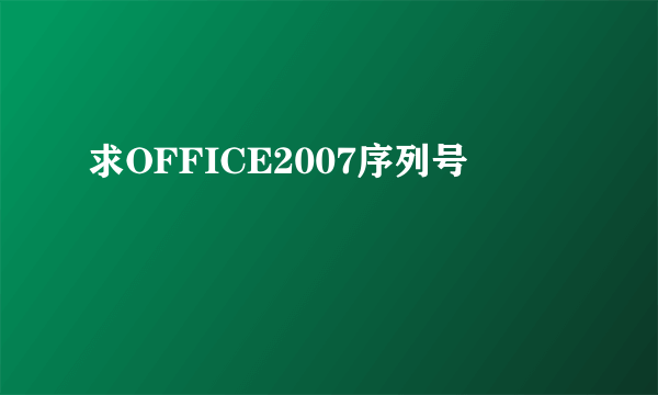 求OFFICE2007序列号