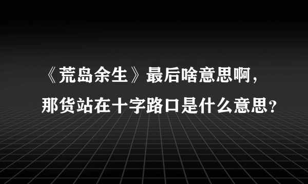 《荒岛余生》最后啥意思啊，那货站在十字路口是什么意思？