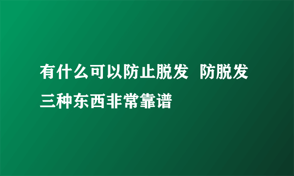 有什么可以防止脱发  防脱发三种东西非常靠谱