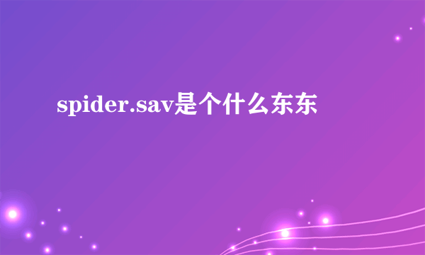 spider.sav是个什么东东