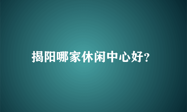 揭阳哪家休闲中心好？