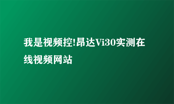 我是视频控!昂达Vi30实测在线视频网站