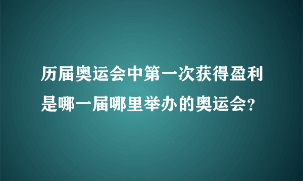 历届奥运会中第一次获得盈利是哪一届哪里举办的奥运会？