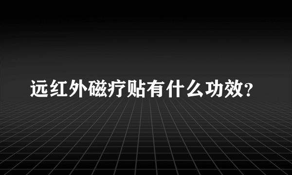 远红外磁疗贴有什么功效？