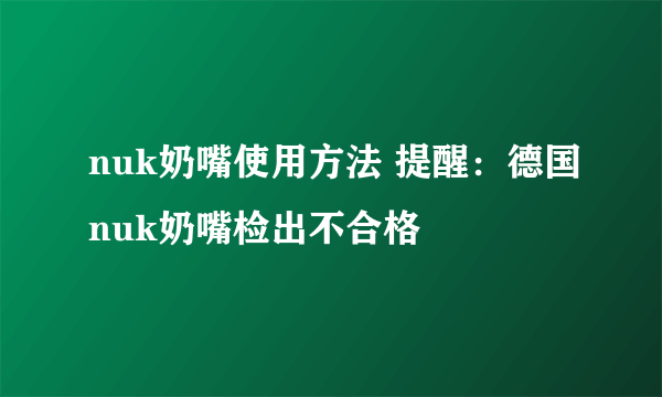 nuk奶嘴使用方法 提醒：德国nuk奶嘴检出不合格