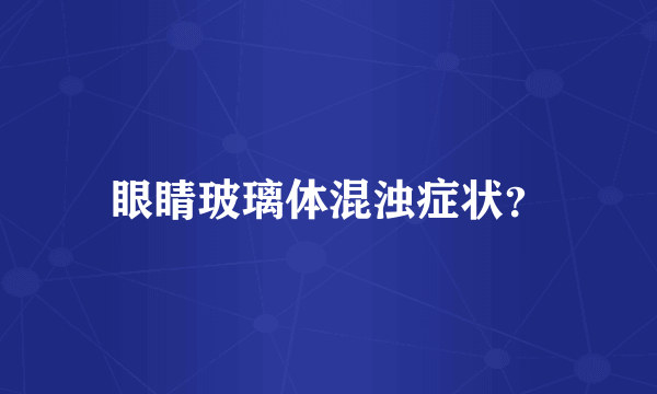 眼睛玻璃体混浊症状？