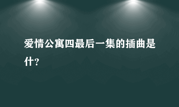 爱情公寓四最后一集的插曲是什？