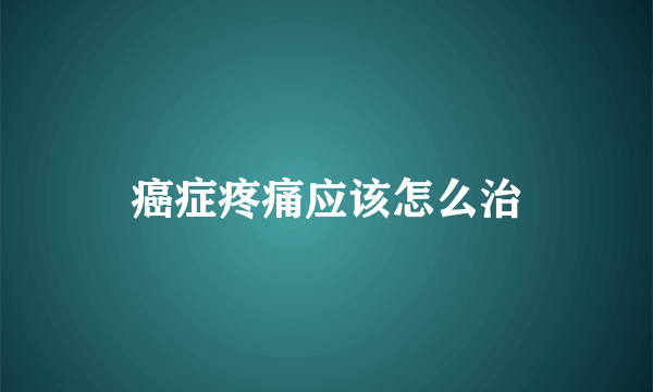 癌症疼痛应该怎么治