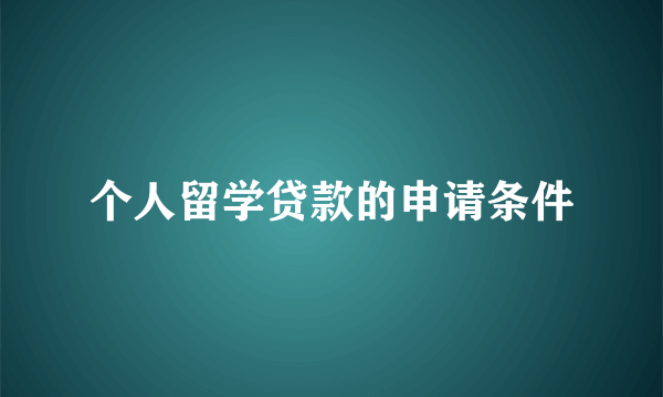 个人留学贷款的申请条件