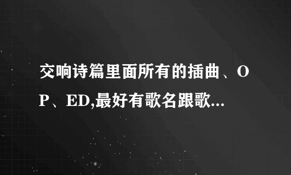 交响诗篇里面所有的插曲、OP、ED,最好有歌名跟歌手,不要给我网站.大神们帮帮忙