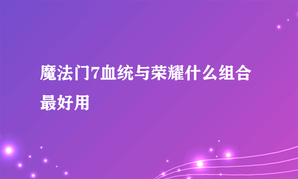 魔法门7血统与荣耀什么组合最好用