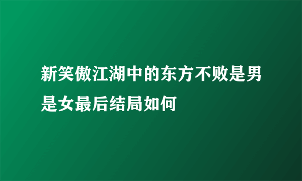 新笑傲江湖中的东方不败是男是女最后结局如何