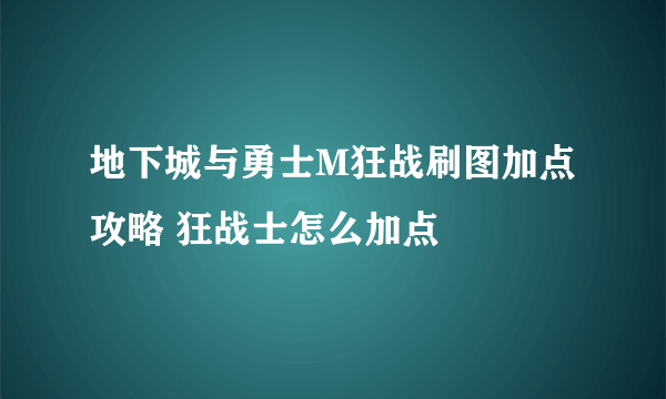 地下城与勇士M狂战刷图加点攻略 狂战士怎么加点