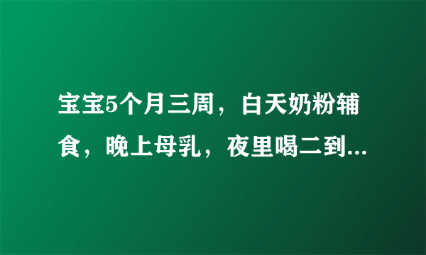 宝宝5个月三周，白天奶粉辅食，晚上母乳，夜里喝二到四次母乳，怎样断夜奶呢？