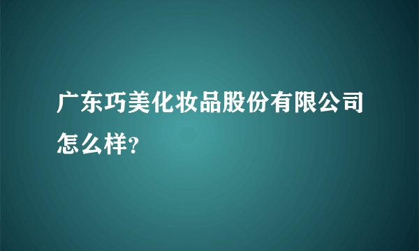 广东巧美化妆品股份有限公司怎么样？