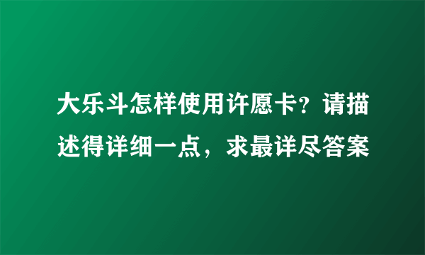 大乐斗怎样使用许愿卡？请描述得详细一点，求最详尽答案