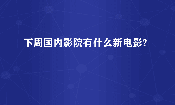 下周国内影院有什么新电影?