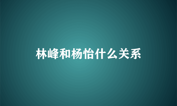 林峰和杨怡什么关系