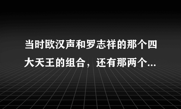 当时欧汉声和罗志祥的那个四大天王的组合，还有那两个成员?他们4个分别模仿哪个天王？