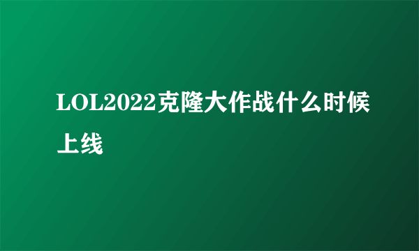 LOL2022克隆大作战什么时候上线