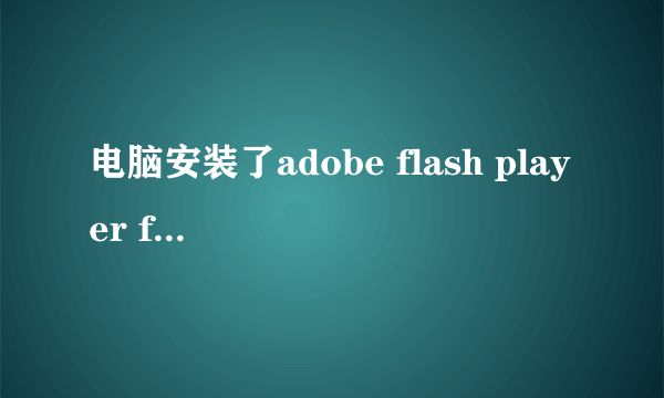 电脑安装了adobe flash player for ie ,打开网页却提示没有安装,该肿么