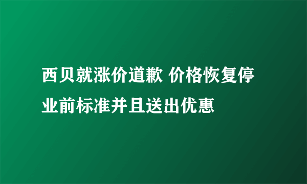 西贝就涨价道歉 价格恢复停业前标准并且送出优惠