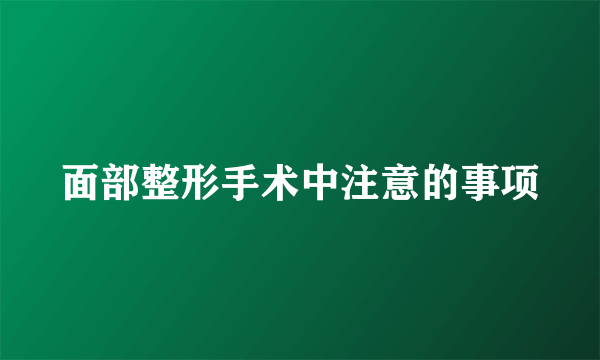 面部整形手术中注意的事项