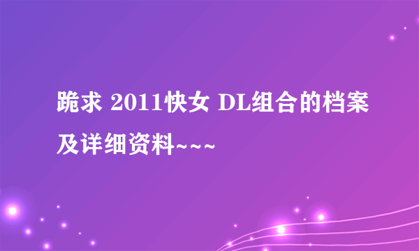 跪求 2011快女 DL组合的档案及详细资料~~~