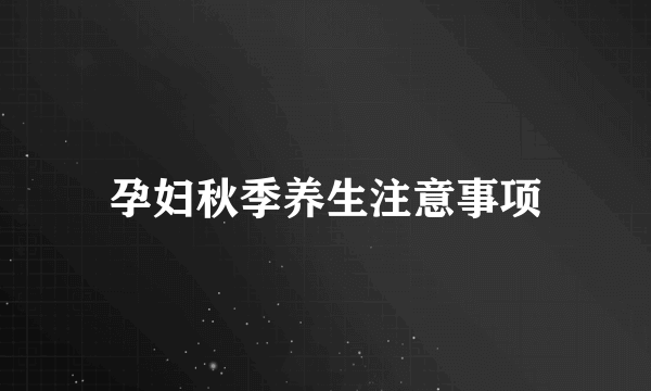 孕妇秋季养生注意事项