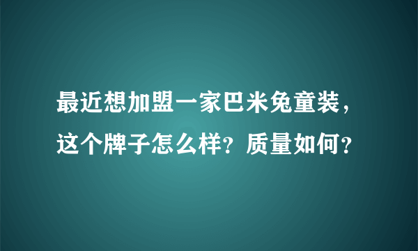 最近想加盟一家巴米兔童装，这个牌子怎么样？质量如何？