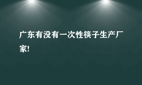 广东有没有一次性筷子生产厂家!