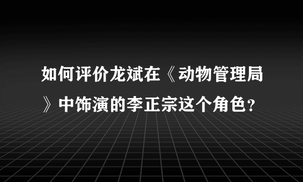 如何评价龙斌在《动物管理局》中饰演的李正宗这个角色？