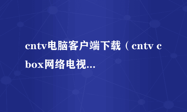 cntv电脑客户端下载（cntv cbox网络电视客户端）