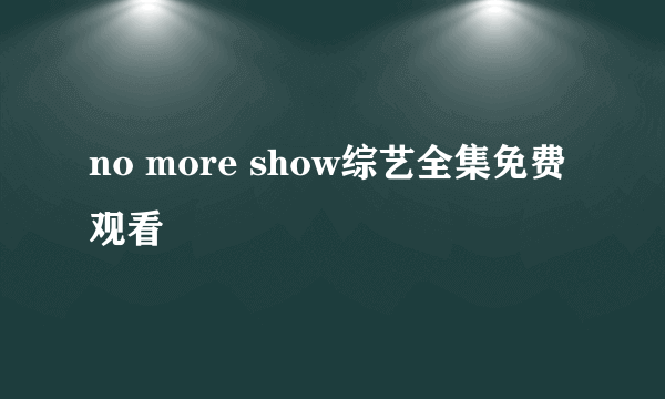 no more show综艺全集免费观看