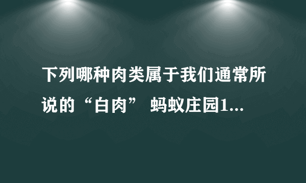 下列哪种肉类属于我们通常所说的“白肉” 蚂蚁庄园11月15日答案最新