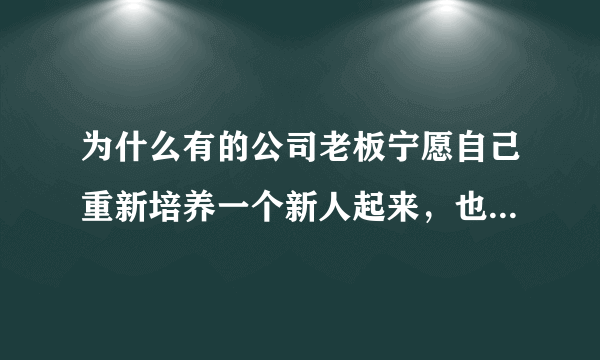 为什么有的公司老板宁愿自己重新培养一个新人起来，也不愿意外聘一个有经验的员工？