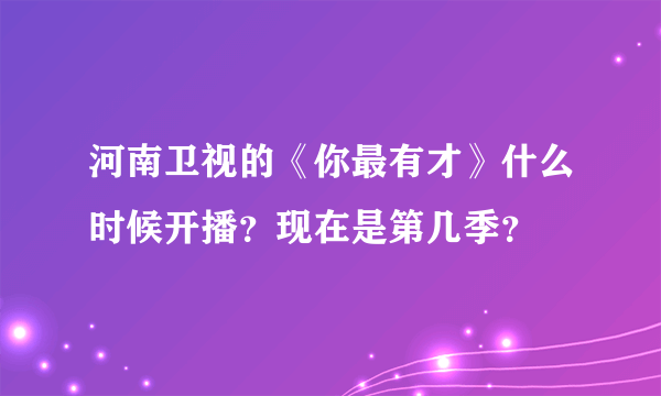 河南卫视的《你最有才》什么时候开播？现在是第几季？