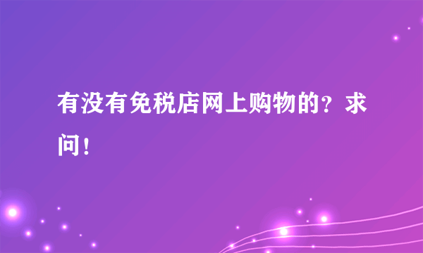 有没有免税店网上购物的？求问！