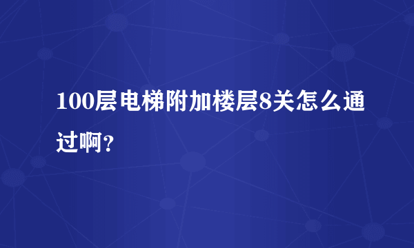 100层电梯附加楼层8关怎么通过啊？