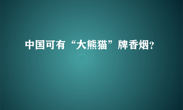 中国可有“大熊猫”牌香烟？