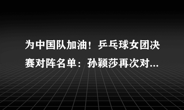 为中国队加油！乒乓球女团决赛对阵名单：孙颖莎再次对阵伊藤美诚