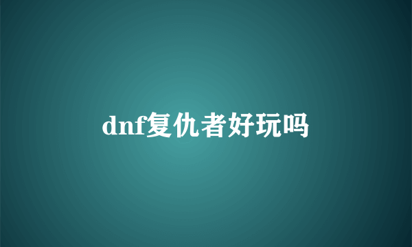 dnf复仇者好玩吗