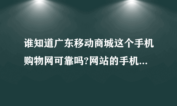 谁知道广东移动商城这个手机购物网可靠吗?网站的手机挺便宜的.