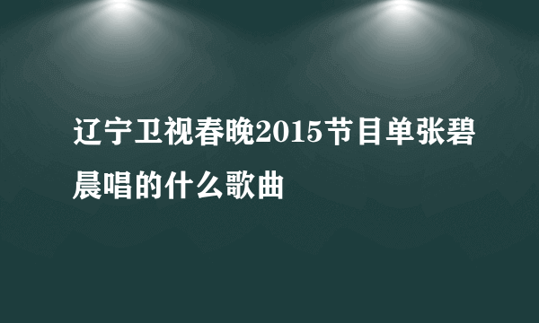 辽宁卫视春晚2015节目单张碧晨唱的什么歌曲