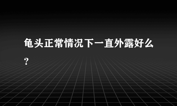 龟头正常情况下一直外露好么？